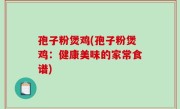 孢子粉煲鸡(孢子粉煲鸡：健康美味的家常食谱)