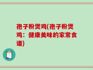 孢子粉煲鸡(孢子粉煲鸡：健康美味的家常食谱)
