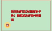 葡萄如何清洗细菌孢子粉？糖尿病如何护理眼睛