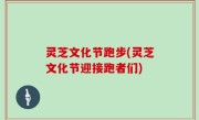 灵芝文化节跑步(灵芝文化节迎接跑者们)