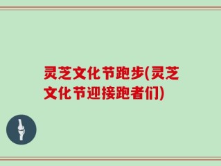灵芝文化节跑步(灵芝文化节迎接跑者们)
