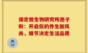 保定微生物研究所孢子粉：开启你的养生新风尚，细节决定生活品质