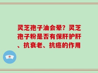 灵芝孢子油会晕？灵芝孢子粉是否有保肝护肝、抗衰老、抗癌的作用