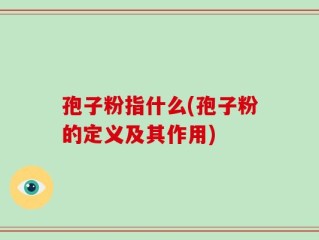 孢子粉指什么(孢子粉的定义及其作用)