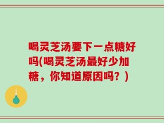喝灵芝汤要下一点糖好吗(喝灵芝汤最好少加糖，你知道原因吗？)