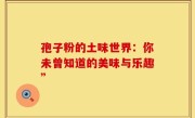 孢子粉的土味世界：你未曾知道的美味与乐趣”