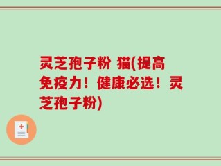 灵芝孢子粉 猫(提高免疫力！健康必选！灵芝孢子粉)