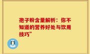 孢子粉含量解析：你不知道的营养好处与饮用技巧”