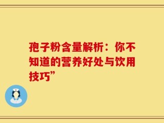 孢子粉含量解析：你不知道的营养好处与饮用技巧”