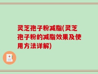 灵芝孢子粉减脂(灵芝孢子粉的减脂效果及使用方法详解)