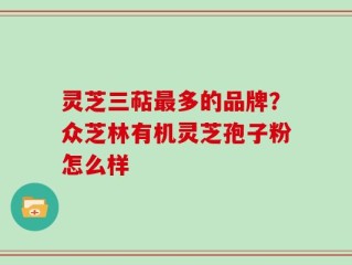 灵芝三萜最多的品牌？众芝林有机灵芝孢子粉怎么样