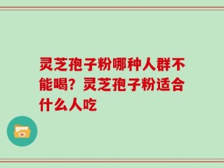 灵芝孢子粉哪种人群不能喝？灵芝孢子粉适合什么人吃