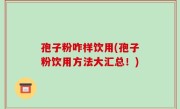 孢子粉咋样饮用(孢子粉饮用方法大汇总！)