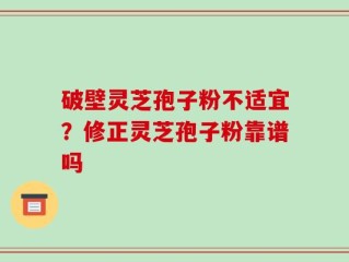 破壁灵芝孢子粉不适宜？修正灵芝孢子粉靠谱吗