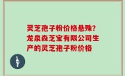 灵芝孢子粉价格悬殊？龙泉森芝宝有限公司生产的灵芝孢子粉价格