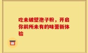吃未破壁孢子粉，开启你前所未有的味蕾新体验