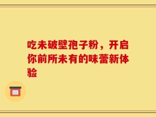 吃未破壁孢子粉，开启你前所未有的味蕾新体验