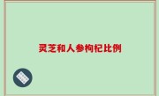 灵芝和人参枸杞比例