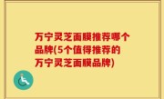 万宁灵芝面膜推荐哪个品牌(5个值得推荐的万宁灵芝面膜品牌)