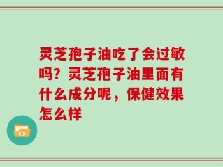 灵芝孢子油吃了会过敏吗？灵芝孢子油里面有什么成分呢，保健效果怎么样