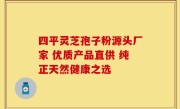 四平灵芝孢子粉源头厂家 优质产品直供 纯正天然健康之选