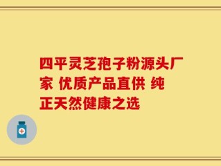 四平灵芝孢子粉源头厂家 优质产品直供 纯正天然健康之选