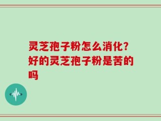 灵芝孢子粉怎么消化？好的灵芝孢子粉是苦的吗