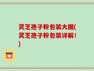灵芝孢子粉包装大图(灵芝孢子粉包装详解！)