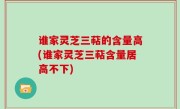 谁家灵芝三萜的含量高(谁家灵芝三萜含量居高不下)
