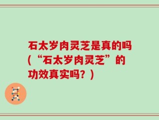 石太岁肉灵芝是真的吗(“石太岁肉灵芝”的功效真实吗？)