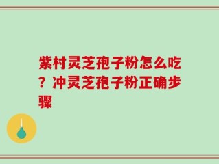 紫村灵芝孢子粉怎么吃？冲灵芝孢子粉正确步骤