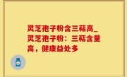 灵芝孢子粉含三萜高_灵芝孢子粉：三萜含量高，健康益处多