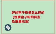好的孢子粉是怎么样的 (优质孢子粉的特点及质量标准)