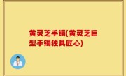 黄灵芝手镯(黄灵芝巨型手镯独具匠心)