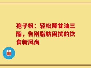 孢子粉：轻松降甘油三酯，告别脂肪困扰的饮食新风尚
