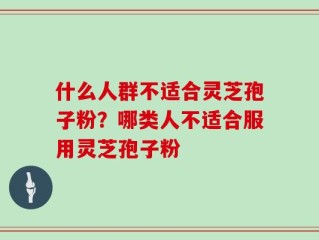 什么人群不适合灵芝孢子粉？哪类人不适合服用灵芝孢子粉