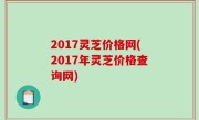 2017灵芝价格网(2017年灵芝价格查询网)