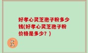 好孝心灵芝孢子粉多少钱(好孝心灵芝孢子粉价格是多少？)