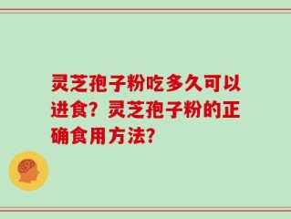 灵芝孢子粉吃多久可以进食？灵芝孢子粉的正确食用方法？