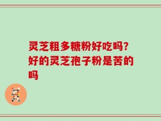 灵芝粗多糖粉好吃吗？好的灵芝孢子粉是苦的吗