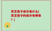 灵芝孢子成分是什么(灵芝孢子的成分有哪些？)