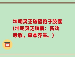 坤明灵芝破壁孢子胶囊(坤明灵芝胶囊：高效吸收，草本养生。)