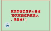 砍柴带回灵芝的人是谁(带灵芝回家的砍柴人：他是谁？)