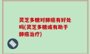 灵芝多糖对肺癌有好处吗(灵芝多糖或有助于肺癌治疗)