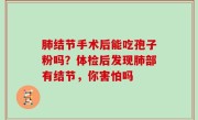 肺结节手术后能吃孢子粉吗？体检后发现肺部有结节，你害怕吗