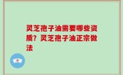 灵芝孢子油需要哪些资质？灵芝孢子油正宗做法