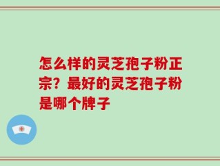 怎么样的灵芝孢子粉正宗？最好的灵芝孢子粉是哪个牌子
