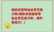 胡庆余堂寿仙谷灵芝孢子粉(胡庆余堂推荐寿仙谷灵芝孢子粉，提升免疫力！)