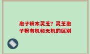 孢子粉木灵芝？灵芝孢子粉有机和无机的区别