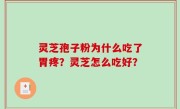 灵芝孢子粉为什么吃了胃疼？灵芝怎么吃好？